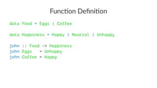 Func%on Deﬁni%on
data Food = Eggs | Coffee
data Happiness = Happy | Neutral | Unhappy
john :: Food -> Happiness
john Eggs = Unhappy
john Coffee = Happy
 
