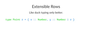 Extensible Rows
Like duck typing only be1er.
type Point r = { x :: Number, y :: Number | r }
 