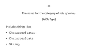 *
The name for the category of sets of values.
(AKA Type)
Includes things like:
• CharacterStatus
• CharacterStats
• String
 
