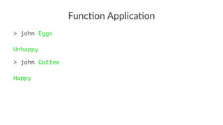 Func%on Applica%on
> john Eggs
Unhappy
> john Coffee
Happy
 
