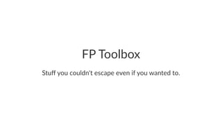 FP Toolbox
Stuﬀ you couldn't escape even if you wanted to.
 