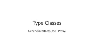 Type Classes
Generic interfaces, the FP way.
 