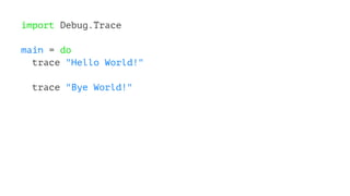 import Debug.Trace
main = do
trace "Hello World!"
trace "Bye World!"
 