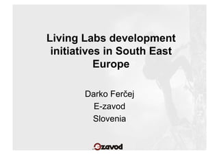 Living Labs development
 initiatives in South East
           Europe

       Darko Ferčej
         E-zavod
        Slovenia
 