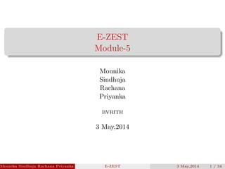 E-ZEST
Module-5
Mounika
Sindhuja
Rachana
Priyanka
BVRITH
3 May,2014
Mounika Sindhuja Rachana Priyanka (BVRITH) E-ZEST 3 May,2014 1 / 34
 