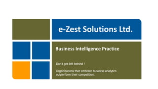 Business Intelligence Practice

Don’t get left behind !

Organizations that embrace business analytics
outperform their competition.
 