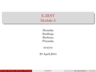 E-ZEST
Module-5
Mounika
Sindhuja
Rachana
Priyanka
BVRITH
29 April,2014
Mounika Sindhuja Rachana Priyanka (BVRITH) E-ZEST 29 April,2014 1 / 9
 