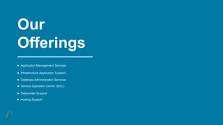 Our
Offerings
Application Management Services
Infrastructure Application Support
Database Administration Services
Service Operation Center (SOC)
Datacenter Support
Hosting Support
 