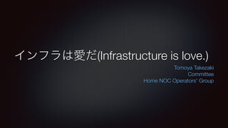 インフラは愛だ(Infrastructure is love.)
Tomoya Takezaki


Committee


Home NOC Operators' Group
 