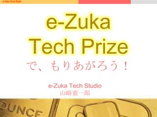 e-Zuka Tech Night
e-Zuka Tech Studio
山崎重一郎
e-Zuka
Tech Prize
で、もりあがろう！
 