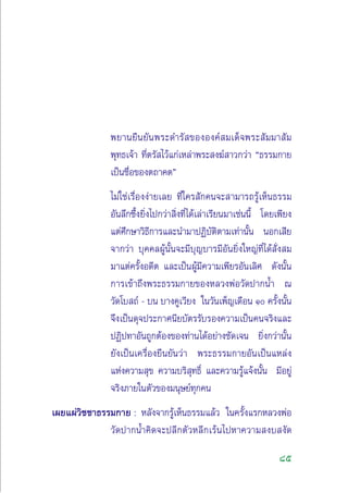 85
æ¬“π¬◊π¬—πæ√–¥”√— ¢ÕßÕß§å ¡‡¥Á®æ√– —¡¡“ —¡
æÿ∑∏‡®â“ ∑’Ëµ√— ‰«â·°à‡À≈à“æ√– ß¶å “«°«à“ ç∏√√¡°“¬
‡ªìπ™◊ËÕ¢Õßµ∂“§µé
‰¡à„™à‡√◊ËÕßßà“¬‡≈¬ ∑’Ë„§√ —°§π®– “¡“√∂√Ÿâ‡ÀÁπ∏√√¡
Õ—π≈÷°´÷Èß¬‘Ëß‰ª°«à“ ‘Ëß∑’Ë‰¥â‡≈à“‡√’¬π¡“‡™àππ’È ‚¥¬‡æ’¬ß
·µà»÷°…“«‘∏’°“√·≈–π”¡“ªØ‘∫—µ‘µ“¡‡∑à“π—Èπ πÕ°‡ ’¬
®“°«à“ ∫ÿ§§≈ºŸâπ—Èπ®–¡’∫ÿ≠∫“√¡’Õ—π¬‘Ëß„À≠à∑’Ë‰¥â —Ëß ¡
¡“·µà§√—ÈßÕ¥’µ ·≈–‡ªìπºŸâ¡’§«“¡‡æ’¬√Õ—π‡≈‘» ¥—ßπ—Èπ
°“√‡¢â“∂÷ßæ√–∏√√¡°“¬¢ÕßÀ≈«ßæàÕ«—¥ª“°πÈ” ≥
«—¥‚∫ ∂å - ∫π ∫“ß§Ÿ‡«’¬ß „π«—π‡æÁ≠‡¥◊Õπ Ò §√—Èßπ—Èπ
®÷ß‡ªìπ¥ÿ®ª√–°“»π’¬∫—µ√√—∫√Õß§«“¡‡ªìπ§π®√‘ß·≈–
ªØ‘ª∑“Õ—π∂Ÿ°µâÕß¢Õß∑à“π‰¥âÕ¬à“ß™—¥‡®π ¬‘Ëß°«à“π—Èπ
¬—ß‡ªìπ‡§√◊ËÕß¬◊π¬—π«à“ æ√–∏√√¡°“¬Õ—π‡ªìπ·À≈àß
·Ààß§«“¡ ÿ¢ §«“¡∫√‘ ÿ∑∏‘Ï ·≈–§«“¡√Ÿâ·®âßπ—Èπ ¡’Õ¬Ÿà
®√‘ß¿“¬„πµ—«¢Õß¡πÿ…¬å∑ÿ°§π
‡º¬·ºà«‘™™“∏√√¡°“¬ : À≈—ß®“°√Ÿâ‡ÀÁπ∏√√¡·≈â« „π§√—Èß·√°À≈«ßæàÕ
«—¥ª“°πÈ”§‘¥®–ª≈’°µ—«À≈’°‡√âπ‰ªÀ“§«“¡ ß∫ ß—¥
 