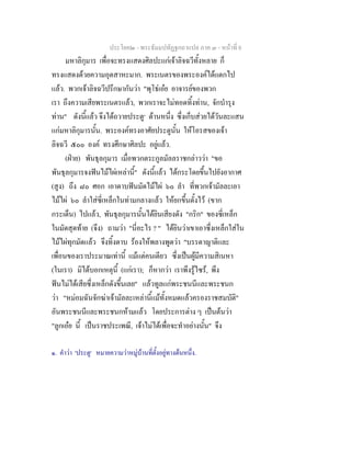 ประโยค๒ - พระธัมมปทัฏฐกถาแปล ภาค ๓ - หนาที่ 8
มหาลิกุมาร เพื่อจะทรงแสดงศิลปะแกเจาลิจฉวีทั้งหลาย ก็
ทรงแสดงดวยความอุตสาหะมาก. พระเนตรของพระองคไดแตกไป
แลว. พวกเจาลิจฉวีปรึกษากันวา "พุโธเอย อาจารยของพวก
เรา ถึงความเสียพระเนตรแลว, พวกเราจะไมทอดทิ้งทาน, จักบํารุง
ทาน" ดังนี้แลว จึงไดถวายประตู๑
ดานหนึ่ง ซึ่งเก็บสวยไดวันละแสน
แกมหาลิกุมารนั้น. พระองคทรงอาศัยประตูนั้น ใหโอรสของเจา
ลิจฉวี ๕๐๐ องค ทรงศึกษาศิลปะ อยูแลว.
(ฝาย) พันธุลกุมาร เมื่อพวกตระกูลมัลลราชกลาววา "ขอ
พันธุลกุมารจงฟนไมไผเหลานี้" ดังนี้แลว ไดกระโดยขึ้นไปยังอากาศ
(สูง) ถึง ๘๐ ศอก เอาดาบฟนมัดไมไผ ๖๐ ลํา ที่พวกเจามัลละเอา
ไมไผ ๖๐ ลําใสซี่เหล็กในทามกลางแลว ใหยกขึ้นตั้งไว (ขาก
กระเด็น) ไปแลว, พันธุลกุมารนั้นไดยินเสียงดัง "กริก" ของซี่เหล็ก
ในมัดสุดทาย (จึง) ถามวา "นี่อะไร ? " ไดยินวาเขาเอาซึ่งเหล็กใสใน
ไมไผทุกมัดแลว จึงทิ้งดาบ รองใหพลางพูดวา "บรรดาญาติและ
เพื่อนของเราประมาณเทานี้ แมแตคนเดียว ซึ่งเปนผูมีความสิเนหา
(ในเรา) มิไดบอกเหตุนี้ (แกเรา); ก็หากวา เราพึงรูไซร, พึง
ฟนไมไดเสียซึ่งเหล็กดังขึ้นเลย" แลวทูลแกพระชนนีและพระชนก
วา "หมอมฉันจักฆาเจามัลละเหลานี้แมทั้งหมดแลวครองราชสมบัติ"
อันพระชนนีและพระชนกหามแลว โดยประการตาง ๆ เปนตนวา
"ลูกเอย นี้ เปนราชประเพณี, เจาไมไดเพื่อจะทําอยางนั้น" จึง
๑. คําวา 'ประตู' หมายความวาหมูบานที่ตั้งอยูทางดนหนึ่ง.
 