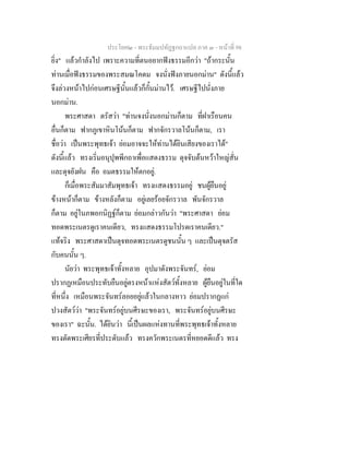 ประโยค๒ - พระธัมมปทัฏฐกถาแปล ภาค ๓ - หนาที่ 98
ยิ่ง" แลวกําลังไป เพราะความที่ตนอยากฟงธรรมอีกวา "ถากระนั้น
ทานเมื่อฟงธรรมของพระสมณโคดม จงนั่งฟงภายนอกมาน" ดังนี้แลว
จึงลวงหนาไปกอนเศรษฐีนั้นแลวก็กั้นมานไว. เศรษฐีไปนั่งภาย
นอกมาน.
พระศาสดา ตรัสวา "ทานจงนั่งนอกมานก็ตาม ที่ฝาเรือนคน
อื่นก็ตาม ฟากภูเขาหินโนนก็ตาม ฟากจักรวาลโนนก็ตาม, เรา
ชื่อวา เปนพระพุทธเจา ยอมอาจจะใหทานไดยินเสียงของเราได"
ดังนี้แลว ทรงเริ่มอนุปุพพีกถาเพื่อแสดงธรรม ดุจจับตนหวาใหญสั่น
และดุจยังฝน คือ อมตธรรมใหตกอยู.
ก็เมื่อพระสัมมาสัมพุทธเจา ทรงแสดงธรรมอยู ชนผูยืนอยู
ขางหนาก็ตาม ขางหลังก็ตาม อยูเลยรอยจักรวาล พันจักรวาล
ก็ตาม อยูในภพอกนิฏฐก็ตาม ยอมกลาวกันวา "พระศาสดา ยอม
ทอดพระเนตรดูเราคนเดียว, ทรงแสดงธรรมโปรดเราคนเดียว."
แทจริง พระศาสดาเปนดุจทอดพระเนตรดูชนนั้น ๆ และเปนดุจตรัส
กับคนนั้น ๆ.
นัยวา พระพุทธเจาทั้งหลาย อุปมาดังพระจันทร, ยอม
ปรากฏเหมือนประทับยืนอยูตรงหนาแหงสัตวทั้งหลาย ผูยืนอยูในที่ใด
ที่หนึ่ง เหมือนพระจันทรลอยอยูแลวในกลางหาว ยอมปรากฏแก
ปวงสัตววา "พระจันทรอยูบนศีรษะของเรา, พระจันทรอยูบนศีรษะ
ของเรา" ฉะนั้น. ไดยินวา นี้เปนผลแหงทานที่พระพุทธเจาทั้งหลาย
ทรงตัดพระเศียรที่ประดับแลว ทรงควักพระเนตรที่หยอดดีแลว ทรง
 