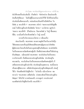 ประโยค๒ - พระธัมมปทัฏฐกถาแปล ภาค ๓ - หนาที่ 106
ฉันใหขายเครื่องประดับนั้น ดวยคิดวา "จักจําหนาย นอมนําเอาสิ่ง
อันเปนกัปปยะมา' ไมเห็นผูอื่นจะสามารถรับไวได จึงใหรับคาเครื่อง
ประดับนั้นเสียเองมาแลว, หมอมฉันจะนอมเขาในปจจัยไหน ใน
ปจจัย ๔ พระเจาขา ?" พระศาสดา ตรัสวา "เธอควรจะทําที่อยูเพื่อ
สงฆ ใกลประตูดานปราจีนทิศเถิด วิสาขา." นางวิสาขา ทูลรับวา
"สมควร พระเจาขา" มีใจเบิกบาน จึงเอาทรัพย ๙ โกฏิ ซื้อเฉพาะ
ที่ดิน. นางเริ่มสรางวิหาดวยทรัพย ๙ โกฏิ นอกนี้.
[การสรางวิหารของนางวิสาขา ๙ เดือนแลว]
ตอมาวันหนึ่ง พระศาสดา ทรงตรวจดูสัตวโลกในเวลาใกลรุง
ไดทอดพระเนตรเห็นอุปนิสัยสมบัติของเศรษฐีบุตรนามวาภัททิยะ
ผูจุติจากเทวโลกแลวเกิดในตระกูลเศรษฐีในภัททิยนคร ทรงทําภัตกิจ
ในเรือนของอนาถบิณฑิกเศรษฐีแลว ก็เสด็จบายพระพักตรไปยังประตู
ดานทิศอุดร. แมตามปกติ พระศาสดา ทรงรับภิกษาในเรือนของ
นางวิสาขาแลว ก็เสด็จออกทางประตูดานทักษิณ ประทับอยูใน
พระเชตวัน, ทรงรับภิกษาในเรือนของอนาถบิณฑิกเศรษฐีแลว ก็
เสด็จออกทางประตูดานปราจีน ประทับอยูในบุพพาราม. ชนทั้งหลาย
เห็นพระผูมีพระภาค เสด็จดําเนินมุงตรงประตูดานทิศอุดรแลว ยอมรู
ไดวา "จักเสด็จหลีกไปสูที่จาริก." ในวันนั้น แมนางวิสาขา พอ
ทราบวา "พระศาสดา เสด็จดําเนิน บายพระพักตรไปทางประตูดาน
ทิศอุดร" จึงรีบไป ถวายบังคมแลว กราบทูลวา ทรงประสงค
จะเสด็จดําเนินไปสูที่จาริกหรือ พระเจาขา ?"
 