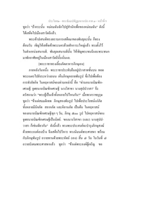ประโยค๒ - พระธัมมปทัฏฐกถาแปล ภาค ๓ - หนาที่ 9
ทูลวา "ถากระนั้น หมอมฉันจักไปสูสํานักเพื่อของหมอมฉัน" ดังนี้
ไดเสด็จไปเมืองสาวัตถีแลว.
พระเจาปเสนทิทรงทราบการเสด็จมาของพันธุละนั้น ก็ทรง
ตอนรับ เชิญใหเสด็จเขาพระนครดวยสักการะใหญแลว ทรงตั้งไว
ในตําแหนงเสนาบดี. พันธุลเสนาบดีนั้น ใหเชิญพระชนนีและพระชนก
มาพักอาศัยอยูในเมืองสาวัตถีนั้นนั่นแล.
[พระราชาทรงเลี้ยงภัตตาหารภิกษุเอง]
ภายหลังวันหนึ่ง พระราชาประทับยืนอยูปราสาทชั้นบน ทอด
พระเนตรไปยังระหวางถนน เห็นภิกษุหลายพันรูป ซึ่งไปเพื่อตอง
การทําภัตกิจ ในคฤหาสนของทานเหลานี้ คือ "ทานอนาถบิณฑิก-
เศรษฐี จูฬอนาถบิณฑิกเศรษฐี นางวิสาขา นางสุปปวาสา" จึง
ตรัสถามวา "พระผูเปนเจาทั้งหลายไปไหนกัน?" เมื่อพวกราชบุรุษ
ทูลวา "ขาแตสมมติเทพ ภิกษุสองพันรูป ไปเพื่อประโยชนแกภัต
ทั้งหลายมีนิจภัต สลากภัต และคิลานภัต เปนตน ในคฤหาสน
ของอนาถบิณฑิกเศรษฐีทุก ๆ วัน, ภิกษุ ๕๐๐ รูป ไปคฤหาสนของ
จูฬอนาถบิณฑิกเศรษฐีเปนนิตย. ของนางวิสาขา (และ) นางสุปป-
วาสา ก็เชนเดียวกัน" ดังนี้แลว ทรงพระประสงคจะบํารุงภิกษุสงฆ
ดวยพระองคเองบาง จึงเสด็จไปวิหาร ทรงนิมนตพระศาสดา พรอม
กับภิกษุพันรูป ถวายทานดวยพระหัตถ (เอง) สิ้น ๗ วัน ในวันที่ ๗
ถวายบังคมพระศาสดาแลว ทูลวา "ขาแตพระองคผูเจริญ ขอ
 