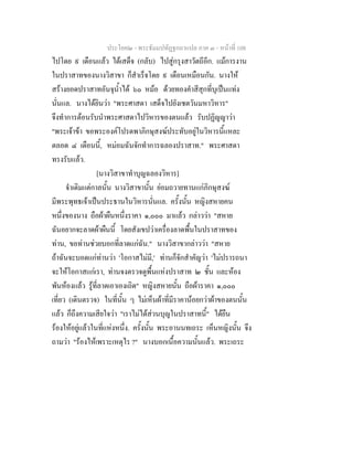 ประโยค๒ - พระธัมมปทัฏฐกถาแปล ภาค ๓ - หนาที่ 108
ไปโดย ๙ เดือนแลว ไดเสด็จ (กลับ) ไปสูกรุงสาวัตถีอีก. แมการงาน
ในปราสาทของนางวิสาขา ก็สําเร็จโดย ๙ เดือนเหมือนกัน. นางให
สรางยอดปราสาทอันจุน้ําได ๖๐ หมอ ดวยทองคําสีสุกที่บุเปนแทง
นั่นแล. นางไดยินวา "พระศาสดา เสด็จไปยังเชตวันมหาวิหาร"
จึงทําการตอนรับนําพระศาสดาไปวิหารของตนแลว รับปฏิญญาวา
"พระเจาขา ขอพระองคโปรดพาภิกษุสงฆประทับอยูในวิหารนี้แหละ
ตลอด ๔ เดือนนี้, หมอมฉันจักทําการฉลองปราสาท." พระศาสดา
ทรงรับแลว.
[นางวิสาขาทําบุญฉลองวิหาร]
จําเดิมแตกาลนั้น นางวิสาขานั้น ยอมถวายทานแกภิกษุสงฆ
มีพระพุทธเจาเปนประธานในวิหารนั่นแล. ครั้งนั้น หญิงสหายคน
หนึ่งของนาง ถือผาผืนหนึ่งราคา ๑,๐๐๐ มาแลว กลาววา "สหาย
ฉันอยากจะลาดผาผืนนี้ โดยสังเขปวาเครื่องลาดพื้นในปราสาทของ
ทาน, ขอทานชวยบอกที่ลาดแกฉัน." นางวิสาขากลาววา "สหาย
ถาฉันจะบอดแกทานวา 'โอกาสไมมี,' ทานก็จักสําคัญวา 'ไมปรารถนา
จะใหโอกาสแกเรา, ทานจงตรวจดูพื้นแหงปราสาท ๒ ชั้น และหอง
พันหองแลว รูที่ลาดเอาเองเถิด" หญิงสหายนั้น ถือผาราคา ๑,๐๐๐
เที่ยว (เดินตรวจ) ในที่นั้น ๆ ไมเห็นผาที่มีราคานอยกวาผาของตนนั้น
แลว ก็ถึงความเสียใจวา "เราไมไดสวนบุญในปราสาทนี้" ไดยืน
รองใหอยูแลวในที่แหงหนึ่ง. ครั้งนั้น พระอานนทเถระ เห็นหญิงนั้น จึง
ถามวา "รองไหเพราะเหตุไร ?" นางบอกเนื้อความนั้นแลว. พระเถระ
 