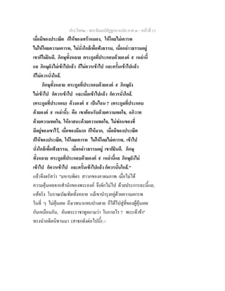 ประโยค๒ - พระธัมมปทัฏฐกถาแปล ภาค ๓ - หนาที่ 13
เมื่อมีของประณีต ก็ใหของเศราหมอง, ใหโดยไมเคารพ
ไมใหโดยความเคารพ, ไมนั่งใกลเพื่อฟงธรรม, เมื่อกลาวธรรมอยู
เขาก็ไมยินดี. ภิกษุทั้งหลาย ตระกูลที่ประกอบดวยองค ๙ เหลานี้
แล ภิกษุยังไมเขาไปแลว ก็ไมควรเขาไป และครั้นเขาไปแลว
ก็ไมควรนั่งใกล.
ภิกษุทั้งหลาย ตระกูลที่ประกอบดวยองค ๙ ภิกษุยัง
ไมเขาไป ก็ควรเขาไป และเมื่อเขาไปแลว ก็ควรนั่งใกล.
(ตระกูลที่ประกอบ) ดวงองค ๙ เปนไฉน ? (ตระกูลที่ประกอบ
ดวยองค ๙ เหลานี้): คือ เขาตอนรับดวยความพอใจ, อภิวาท
ดวยความพอใจ, ใหอาสนะดวยความพอใจ, ไมซอนของที่
มีอยูของเขาไว, เมื่อของมีมาก ก็ใหมาก, เมื่อมีของประณีต
ก็ใหของประณีต, ใหโดยเคารพ ไมใหโดยไมเคารพ, เขาไป
นั่งใกลเพื่อฟงธรรม, เมื่อกลาวธรรมอยู เขาก็ยินดี. ภิกษุ
ทั้งหลาย ตระกูลที่ประกอบดวยองค ๙ เหลานี้แล ภิกษุยังไม
เขาไป ก็ควรเขาไป และครั้นเขาไปแลว ก็ควรนั้นใกล."
แลวจึงตรัสวา "มหาบพิตร สาวกของอาตมภาพ เมื่อไมได
ความคุนเคยจากสํานักของพระองค จึงจักไมไป ดวยประการฉะนี้แล;
แทจริง โบราณบัณฑิตทั้งหลาย แมเขาบํารุงอยูดวยความเคารพ
ในที่ ๆ ไมคุนเคย ถึงเวทนาแทบปางตาย ก็ไดไปสูที่ของผูคุนเคย
กันเหมือนกัน, อันพระราชาทูลถามวา ในกาลไร ? พระเจาขา"
ทรงนําอดีตนิทานมา (สาธกดังตอไปนี้) :-
 