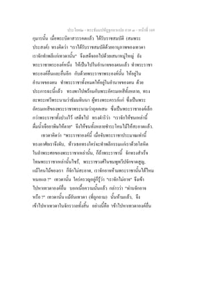 ประโยค๒ - พระธัมมปทัฏฐกถาแปล ภาค ๓ - หนาที่ 169
กุมารนั้น เมื่อพระบิดาสวรรคตแลว ไดรับราชสมบัติ (สมพระ
ประสงค) ทรงคิดวา "เราไดรับราชสมบัติดวยอานุภาพของเทวดา
เราจักทําพลีแกเทวดานั้น" จึงเสด็จออไปดวยเสนาหมูใหญ ยัง
พระราชาพระองคหนึ่ง ใหเปนไปในอํานาจของตนแลว ทําพระราชา
พระองคอื่นและอื่นอีก กับดวยพระราชาพระองคนั้น ใหอยูใน
อํานาจของตน ทําพระราชาทั้งหมดใหอยูในอํานาจของตน ดวย
ประการฉะนี้แลว ทรงพาไปพรอมกับพระอัครมเหสีทั้งหลาย, ทรง
ละพระเทวีพระนามวาธัมมทินนา ผูทรงพระครรภแก ซึ่งเปนพระ
อัครมเหสีของพระราชาพระนามวาอุคคเสน ซึ่งเปนพระราชาองคเล็ก
กวาพระราชาทั้งปวงไว เสด็จไป ทรงดําริวา "เราจักใหชนเหลานี้
ดื่มน้ําเจือยาพิษใหตาย" จึงใหชนทั้งหลายชําระโคนไมใหสะอาดแลว.
เทวดาคิดวา "พระราชาองคนี้ เมื่อจับพระราชาประมาณเทานี้
ทรงอาศัยเราจึงจับ, ทาวเธอทรงใครจะทําพลีกรรมแกเราดวยโลหิต
ในลําพระศอของพระราชาเหลานั้น, ก็ถาพระราชานี้ จักทรงสําเร็จ
โทษพระราชาเหลานั้นไซร, พระราชวงศในชมพูทวีปจักขาดสูญ,
แมโคนไมของเรา ก็จักไมสะอาด, เราจักอาจหามพระราชานั้นไดไหม
หนอแล ?" เทวดานั้น ใครครวญอยูก็รูวา "เราจักไมอาจ" จึงเขา
ไปหาเทวดาองคอื่น บอกเนื้อความนั้นแลว กลาววา "ทานจักอาจ
หรือ ?" เทวดานั้น แมอันเทวดา (ที่ถูกถาม) นั้นหามแลว, จึง
เขาไปหาเทวดาในจักรวาลทั้งสิ้น อยางนี้คือ 'เขาไปหาเทวดาองคอื่น
 