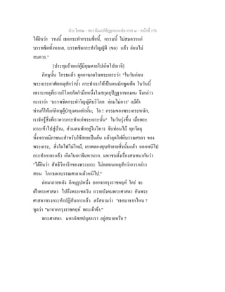 ประโยค๒ - พระธัมมปทัฏฐกถาแปล ภาค ๓ - หนาที่ 178
ไดยินวา วานนี้ เธอกระทํากรรมชื่อนี้, กรรมนี้ ไมสมควรแก
บรรพชิตทั้งหลาย, บรรพชิตกระทําวิญญัติ (ขอ) แลว ยอมไม
สมควร."
[ประทุษรายแกผูมีคุณตายไปเกิดไปอเวจี]
ภิกษุนั้น โกรธแลว ผูกอาฆาตในพระเถระวา "ในวันกอน
พระเถระอาศัยเหตุสักวาน้ํา กระทําเราใหเปนคนมักพูดเท็จ ในวันนี้
เพราะเหตุที่เราบริโภคภัตกํามือหนึ่งในสกุลอุปฏฐากของตน จึงกลาว
กะเราวา 'บรรพชิตกระทําวิญญัติบริโภค ยอมไมควร' แมผา
ทานก็ใหแกภิกษุผูบํารุงตนเทานั้น; โอ ! กรรมของพระเถระหนัก,
เราจักรูสิ่งที่เราควรกระทําแกพระเถระนั้น" ในวันรุงขึ้น เมื่อพระ
เถระเขาไปสูบาน, สวนตนพักอยูในวิหาร จับทอนไม ทุกวัตถุ
ทั้งหลายมีภาชนะสําหรับใชสอยเปนตน แลวจุดไฟที่บรรณศาลา ของ
พระเถระ, สิ่งใดไฟไมไหม, เอาพลองทุบทําลายสิ่งนั้นแลว ออกหนีไป
กระทํากาละแลว เกิดในอเวจีมหานรก. มหาชนตั้งเรื่องสนทนากันวา
"ไดยินวา สัทธิวิหาริกของพระเถระ ไมอดทนเหตุสักวาการกลาว
สอน โกรธเผาบรรณศาลาแลวหนีไป."
ตอมาภายหลัง ภิกษุรูปหนึ่ง ออกจากรุงราชคฤห ใคร จะ
เฝาพระศาสดา ไปถึงพระเชตวัน ถวายบังคมพระศาสดา อันพระ
ศาสดาทรงกระทําปฏิสันถารแลว ตรัสถามวา "เธอมาจากไหน ?
ทูลวา "มาจากกรุงราชคฤห พระเจาขา."
พระศาสดา. มหากัสสปบุตรเรา อยูสบายหรือ ?
 