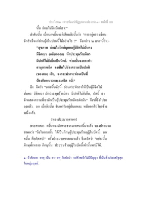 ประโยค๒ - พระธัมมปทัฏฐกถาแปล ภาค ๓ - หนาที่ 180
นั้น ยอมไมมีแมแกเรา.๑
"
ลําดับนั้น เมื่อนกขมิ้นจะติเตียนลิงนั้นวา "การอยูครองเรือน
จักสําเร็จแกทานผูเห็นปานนี้ไดอยางไร ?" จึงกลาว ๒ คาถานี้วา :-
"สุขภาพ ยอมไมมีแกบุคคลผูมีจิตไมมั่นคง
มีจิตเบา (กลับกลอก) มักประทุษรายมิตร
มีปกติไมยั่งยืนเปนนิตย. ทานนั้นจงกระทํา
อานุภาพเถิด จงเปนไปลวงความเปนปกติ
(ของตน) เสีย, จงกระทํากระทอมเปนที่
ปองกันหนาวและลมเถิด กบี่."
ลิง คิดวา "นกขมิ้นตัวนี้ ยอมกระทําเราใหเปนผูมีจิตไม
มั่นคง มีจิตเบา มักประทุษรายมิตร มีปกติไมยั่งยืน, บัดนี้ เรา
จักแสดงความที่เรามักเปนผูประทุษรายมิตรตอมัน" จึงขยี้รังโปรย
ลงแลว. นก เมื่อลิงนั้น จับเอารังอยูนั่นแหละ หนีออกไปโดยขาง
หนึ่งแลว.
[ทรงประมวลชาดก]
พระศาสดา ครั้นทรงนําพระธรรมเทศนานี้มาแลว ทรงประมวล
ชาดกวา "ลิงในกาลนั้น ไดเปนภิกษุผูประทุษรายกุฎีในบัดนี้, นก
ขมิ้น คือกัสสป." ครั้งประมวลชาดกมาแลว จึงตรัสวา "อยางนั้น
ภิกษุทั้งหลาย ภิกษุนั้น ประทุษรายกุฎีในบัดนี้เทานั้นหามิได,
๑. ถาตัดบท ยาหุ เปน ยา - อหุ ก็แปลวา แตขาพเจาไมมีปญญา ที่เปนสิ่งประเสริฐสุด
ในหมูมนุษย.
 