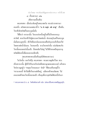 ประโยค๒ - พระธัมมปทัฏฐกถาแปล ภาค ๓ - หนาที่ 200
๘. เรื่องชาวนา*
๔๒
[ขอความเบื้องตน]
พระศาสดา เมื่อประทับอยูในพระเชตวัน ทรงปรารภชาวนา
คนหนึ่ง ตรัสพระธรรมเทศนานี้วา "น ต กมฺม กต สาธุ" เปนตน.
โจรเขาลักทรัพยในตระกูลมั่งคั่ง
ไดยินวา ชาวนานั้น ไถนาแหงหนึ่งอยูในที่ไมไกลจากกรุง
สาวัตถี. พวกโจรเขาไปสูพระนครโดยทอน้ํา ทําลายอุโมงคในตระกูล
มั่งคั่งตระกูลหนึ่ง เขาไปถือเอาเงินและทองเปนอันมากแลวก็ออกไป
โดยทางทอน้ํานั่นเอง. โจรคนหนึ่ง ลวงโจรเหลานั้น แบงภัณฑะกับ
โจรทั้งหลายเหลานั้นแลว ถือพาเดินไปอยู ไมไดกําหนดถึงถุงบรรจุ
ทรัพยพันหนึ่งที่ตกลงจากเกลียวผา.
[พระศาสดาทรงเล็งเห็นอุปนิสัยของชาวนา]
ในวันนั้น เวลาใกลรุง พระศาสดา ทรงตรวจดูสัตวโลก ทรง
เห็นชาวนานั้น ผูเขาไปในภายในขายคือพระญาณของพระองค แลวทรง
ใครครวญอยูวา "เหตุอะไรหนอแล ? จักมี" ไดทรงเห็นเหตุนี้วา
"ชาวนาคนนี้ จักไปเพื่อไถนาแตเชาตรู, แมพวกเจาของภัณฑะ ไป
ตามรอยเทาของโจรทั้งหลายแลว เห็นถุงที่บรรจุทรัพยพันหนึ่งในนา
* พระมหาเฉย ป. ธ. ๗ วัดสัมพันธวงศ แปล (ตอมาเปนพระเทพปญญามุนี).
 