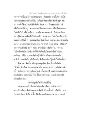 ประโยค๒ - พระธัมมปทัฏฐกถาแปล ภาค ๓ - หนาที่ 201
ของชาวนานั้นแลวก็จักจับชาวนานั่น, เวนเราเสีย คนอื่นชื่อวาผูเปน
พยานของชาวนานั้นจักไมมี; แมอุปนิสัยแหงโสดาปตติมรรค ของ
ชาวนานั้นก็มีอยู, เราไปในที่นั้น ยอมควร." ฝายชาวนานั้น ไป
เพื่อไถนาแตเชาตรู. พระศาสดา มีพระอานนทเถระเปนปจฉาสมณะ
ไดเสด็จไปในที่นั้นแลว. ชาวนาเห็นพระศาสดาแลว ไปถวายบังคม
พระผูมีพระภาคเจาแลวเริ่มไถนาอีก. พระศาสดา ไมตรัสอะไร ๆ กับ
เขาเสด็จไปยังที่ ๆ ถุงบรรจุทรัพยพันหนึ่งตก ทอดพระเนตรเห็นถุงนั้น
แลว จึงตรัสกะพระอานนทเถระวา "อานนท เธอเห็นไหม อสรพิษ."
พระอานนทเถระ ทูลวา 'เห็น พระเจาขา อสรพิษราย.' ชาวนา
ไดยินถอยคํานั้น คิดวา "ที่นี้เปนที่เที่ยวไปในเวลาหรือมิใชเวลา
แหงเรา, ไดยินวา อสรพิษมีอยูในที่นั่น" เมื่อพระศาสดาตรัส
คํามีประมาณเทานั้นหลีกไปแลว, จึงถือเอาดามปฏักเดินไปดวยตั้งใจ
วา "จักฆาอสรพิษนั้น" เห็นถุงบรรจุทรัพยพันหนึ่ง แลวคิดวา
"คํานั้น จักเปนคําอันพระศาสดาตรัสหมายเอาถุงบรรจุทรัพยพันหนึ่ง
นี้" จึงถือเอาถุงบรรจุทรัพยพันหนึ่งนั้นกลับไป เพราะความที่ตนเปน
คนไมฉลาด จึงซอนมันไวในที่สมควรแหงหนึ่ง กลบดวยฝุนแลว
เริ่มจะไถนาอีก.
[ชาวนาถูกจับไปประหารชีวิต]
แมพวกมนุษย เมื่อราตรีสวางแลว เห็นกรรมอันพวกโจร
กระทําในเรือน จึงเดินตามรอยเทาไป ถึงนานั้นแลว เห็นที่ ๆ พวก
โจรแบงภัณฑะกันในนานั้น ไดเห็นรอยเทาของชาวนาแลว. มนุษย
 