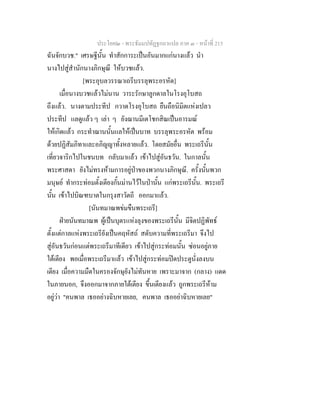 ประโยค๒ - พระธัมมปทัฏฐกถาแปล ภาค ๓ - หนาที่ 215
ฉันจักบวช." เศรษฐีนั้น ทําสักการะเปนอันมากแกนางแลว นํา
นางไปสูสํานักนางภิกษุณี ใหบวชแลว.
[พระอุบลวรรณาเถรีบรรลุพระอรหัต]
เมื่อนางบวชแลวไมนาน วาระรักษาลูกดาลในโรงอุโบสถ
ถึงแลว. นางตามประทีป กวาดโรงอุโบสถ ยืนถือนิมิตแหงเปลว
ประทีป แลดูแลว ๆ เลา ๆ ยังฌานมีเตโชกสิณเปนอารมณ
ใหเกิดแลว กระทําฌานนั้นแลใหเปนบาท บรรลุพระอรหัต พรอม
ดวยปฏิสัมภิทาและอภิญญาทั้งหลายแลว. โดยสมัยอื่น พระเถรีนั้น
เที่ยวจาริกไปในชนบท กลับมาแลว เขาไปสูอันธวัน. ในกาลนั้น
พระศาสดา ยังไมทรงหามการอยูปาของพวกนางภิกษุณี. ครั้งนั้นพวก
มนุษย ทํากระทอมตั้งเตียงกั้นมานไวในปานั้น แกพระเถรีนั้น. พระเถรี
นั้น เขาไปบิณฑบาตในกรุงสาวัตถี ออกมาแลว.
[นันทมาณพขมขืนพระเถรี]
ฝายนันทมาณพ ผูเปนบุตรแหงลุงของพระเถรีนั้น มีจิตปฏิพัทธ
ตั้งแตกาลแหงพระเถรียังเปนคฤหัสถ สดับความที่พระเถรีมา จึงไป
สูอันธวันกอนแตพระเถรีมาทีเดียว เขาไปสูกระทอมนั้น ซอนอยูภาย
ใตเตียง พอเมื่อพระเถรีมาแลว เขาไปสูกระทอมปดประตูนั่งลงบน
เตียง เมื่อความมืดในครองจักษุยังไมทันหาย เพราะมาจาก (กลาง) แดด
ในภายนอก, จึงออกมาจากภายใตเตียง ขึ้นเตียงแลว ถูกพระเถรีหาม
อยูวา "คนพาล เธออยางฉิบหายเลย, คนพาล เธออยาฉิบหายเลย"
 