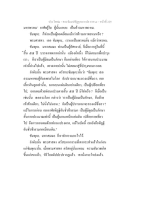 ประโยค๒ - พระธัมมปทัฏฐกถาแปล ภาค ๓ - หนาที่ 229
มหาพรหม' อาศัยผูใด ผูนั้นแหละ เปนทาวมหาพรหม.
ชัมพุกะ. ก็ทานเปนผูยอดเยี่ยมแมกวาทาวมหาพรหมหรือ ?
พระศาสดา. เออ ชัมพุกะ, เราแลเปนพรหมยิ่ง แมกวาพรหม.
ชัมพุกะ. มหาสมณะ ทานเปนผูอัศจรรย, ก็เมื่อเราอยูในที่นี้
ิสิ้น ๕๕ ป บรรดาเทดาเหลานั่น แมองคหนึ่ง ก็ไมเคยมาเพื่อบํารุง
เรา ; ก็เราเปนผูมีลมเปนภักษา ยืนอยางเดียว ใหกาลนานประมาณ
เทานี้ลวงไปแลว, เทวดาเหลานั้น ไมเคยมาสูที่บํารุงของเราเลย.
ลําดับนั้น พระศาสดา ตรัสกะชัมพุกะนั้นวา "ชัมพุกะ เธอ
ลวงมหาชนผูอันธพาลในโลก ยังปรารถนาจะลวงแมซึ่งเรา; เธอ
เคี้ยวกินคูถเทานั้น, นอนบนแผนดินอยางเดียว, เปนผูเปลือยเที่ยว
ไป, ถอนผมดวยทอนแปรงตาลสิ้น ๕๕ ป มิใชหรือ ? ก็เมื่อเปน
เชนนั้น เธอลวงโลก กลาววา 'เราเปนผูมีลมเปนภักษา, ยืนดวย
เทาขางเดียว, ไมนั่งไมนอน ;' ยังเปนผูปรารถนาจะลวงแมซึ่งเรา ?
แมในกาลกอน เธออาศัยทิฏฐิอันชั่วชาลามก เปนผูมีคูถเปนภักษา
สิ้นกาลประมาณเทานี้ เปนผูนอนเหนือแผนดิน เปลือยกายเที่ยว
ไป ถึงการถอนผมดวยทอนแปรงตาล, แมในบัดนี้ เธอยังถือทิฏฐิ
อันชั่วชาลามกเหมือนเดิม."
ชัมพุกะ. มหาสมณะ ก็เราทํากรรมอะไรไว.
ลําดับนั้น พระศาสดา ตรัสบอกกรรมที่เขากระทําแลวในกอน
แกชัมพุกะนั้น. เมื่อพระศาสดา ตรัสอยูนั่นแหละ ความสังเวชเกิด
ขึ้นแกเขาแลว, หิริโอตตัปปะปรากฏแลว. เขานั่งกระโหยงแลว.
 