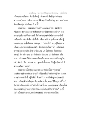 ประโยค๒ - พระธัมมปทัฏฐกถาแปล ภาค ๓ - หนาที่ 231
"ถาพระสมณโคดม พึงเปนใหญ, ชัมพุกะนี้ พึงไปสูสํานักของ
พระสมณโคดม, แตเพราะความที่ชัมพุกาชีวกเปนใหญ พระสมณโคดม
จึงเสด็จมาสูสํานักชัมพุกาชีวกนี้."
พระศาสดา ทรงทราบความปริวิตกของมหาชน จึงตรัสวา
"ชัมพุกะ เธอจงตัดความสงสัยของพวกอุปฏฐากของเธอเสีย." เธอ
กราบทูลวา "แมขาพระองค ก็หวังพระพุทธดํารัศมีประมาณเทานี้
เหมือนกัน พระเจาขา" ดังนี้แลว เขาฌานที่ ๔ ลุกขึ้น เหาะขึ้นสู
เวหาสประมาณชั่วลําตาล กราบทูลวา "พระเจาขา พระผูมีพระภาค
เปนพระศาสดาของขาพระองค, ขาพระองคเปนสาวก" แลวลงมา
ถวายบังคม เหาะขึ้นสูเวหาสประมาณ ๗ ชั่วลําตาล ดวยอาการ
อยางนี้ คือ ประมาณ ๒ ชั่วลําตาล ประมาณ ๓ ชั่วลําตาล แลว
ลงมา ยังมหาชนใหทราบความที่ตนเปนสาวก. มหาชนเห็นเหตุนั้น
แลว คิดวา "โอ ! ธรรมดาพระพุทธเจาทั้งหลาย เปนผูนาอัศจรรย มี
พระคุณไมทรามเลย."
พระศาสดาเมื่อตรัสกับมหาชน ตรัสอยางนี้วา "ชัมพุกะนี้
วางสักการะที่พวกทานนํามาแลว ที่ปลายลิ้นดวยปลายหญาคา ตลอด
กาลประมาณเทานี้ อยูในที่นี้ ดวยหวังวา 'เราบําเพ็ญการประพฤติ
ตบะ; ถาเธอพึงบําเพ็ญการประพฤติตบะสิ้น ๑๐๐ ปดวยอุบายนี้ไซร,
ก็การบําเพ็ญตบะนั้น ยังไมถึงเสี้ยวแมที่ ๑๖ แหงกุศลเจตนาเปนเครื่อง
ตัดภัตของเธอผูรับเกียจสกุลหรือภัต แลวไมบริโภคในบัดนี้" ดังนี้
แลว เมื่อจะทรงสืบอนุสนธิแสดงธรรม ตรัสพระคาถานี้วา :-
 