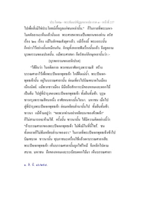 ประโยค๒ - พระธัมมปทัฏฐกถาแปล ภาค ๓ - หนาที่ 237
ไปเพื่อสิ่งมิใชประโยชนเกื้อกูลแกชนเหลานั้น." ก็ในกาลที่พระมหา-
โมคคัลลานะเห็นแลวนั่นแล พระศาสดาทรงเปนพยานของทาน ตรัส
เรื่อง ๒๐ เรื่อง แมในลักขณสังยุต๑
แลว. แมเรื่องนี้ พระเถระนั้น
ก็กลาวไวอยางนั้นเหมือนกัน. ภิกษุทั้งหลายฟงเรื่องนั้นแลว จึงทูลถาม
บุรพกรรมของเปรตนั้น. แมพระศาสดา ก็ตรัสแกภิกษุเหลานั้นวา :-
[บุรพกรรมของอหิเปรต]
"ไดยินวา ในอดีตกาล พวกชนอาศัยกรุงพาราณสี สราง
บรรณศาลาไวเพื่อพระปจเจกพุทธเจา ใกลฝงแมน้ํา. พระปจเจก-
พุทธเจานั้น อยูในบรรณศาลานั้น ยอมเที่ยวไปบิณฑบาตในเมือง
เนืองนิตย. แมพวกชาวเมือง มีมือถือสักการะมีของหอมและดอกไม
เปนตน ไปสูที่บํารุงของพระปจเจกพุทธเจา ทั้งเย็นทั้งเชา. บุรุษ
ชาวกรุงพาราณสีคนหนึ่ง อาศัยหนทางนั้นไถนา. มหาชน เมื่อไป
สูที่บํารุงพระปจเจกพุทธเจา ยอมเหยียบย่ํานานั้นไป ทั้งเย็นทั้งเชา.
ชาวนา แมหามอยูวา "ขอพวกทานอยาเหยียบนาของขาพเจา"
ก็ไมสามารถจะหามได. ครั้งนั้น ชาวนานั้น ไดมีความคิดอยางนี้วา
"ถาบรรณศาลาของพระปจเจกพุทธเจา ไมพึงมีในที่นี้ไซร. ชน
ทั้งหลายก็ไมพึงเหยียบย่ํานาของเรา." ในกาลที่พระปจเจกพุทธเจาเขาไป
บิณฑบาต ชาวนานั้น ทุบภาชนะเครื่องใชแลวเผาบรรณศาลาเสีย.
พระปจเจกพุทธเจา เห็นบรรณศาลานั้นถูกไฟไหม จึงหลีกไปตาม
สบาย. มหาชน ถือของหอมและระเบียบดอกไมมา เห็นบรรณศาลา
๑. ส. นิ. ๑๖/๒๙๘.
 