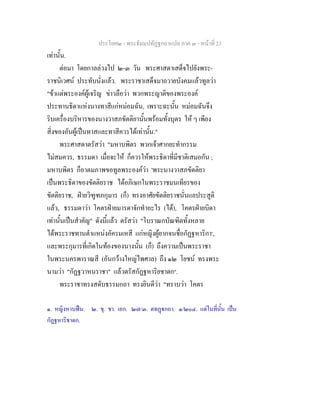 ประโยค๒ - พระธัมมปทัฏฐกถาแปล ภาค ๓ - หนาที่ 23
เทานั้น.
ตอมา โดยกาลลวงไป ๒-๓ วัน พระศาสดาเสด็จไปยังพระ-
ราชนิเวศน ประทับนั่งแลว. พระราชาเสด็จมาถวายบังคมแลวทูลวา
"ขาแตพระองคผูเจริญ ขาวลือวา พวกพระญาติของพระองค
ประทานธิดาแหงนางทาสีแกหมอมฉัน, เพราะฉะนั้น หมอมฉันจึง
ริบเครื่องบริหารของนางวาสภขัตติยานั้นพรอมทั้งบุตร ให ๆ เพียง
สิ่งของอันผูเปนทาสและทาสีควรไดเทานั้น."
พระศาสดาตรัสวา "มหาบพิตร พวกเจาศากยะทํากรรม
ไมสมควร, ธรรมดา เมื่อจะให ก็ควรใหพระธิดาที่มีชาติเสมอกัน ;
มหาบพิตร ก็อาตมภาพขอทูลพระองควา 'พระนางวาสภขัตติยา
เปนพระธิดาของขัตติยราช ไดอภิเษกในพระราชมนเทียรของ
ขัตติยราช, ฝายวิฑูฑภกุมาร (ก็) ทรงอาศัยขัตติยราชนั่นแลประสูติ
แลว, ธรรมดาวา โคตรฝายมารดาจักทําอะไร (ได), โคตรฝายบิดา
เทานั้นเปนสําคัญ" ดังนี้แลว ตรัสวา "โบราณกบัณฑิตทั้งหลาย
ไดพระราชทานตําแหนงอัครมเหสี แกหญิงผูยากจนชื่อกัฏฐหาริกา๑
,
และพระกุมารที่เกิดในทองของนางนั้น (ก็) ถึงความเปนพระราชา
ในพระนครพาราณสี (อันกวางใหญไพศาล) ถึง ๑๒ โยชน ทรงพระ
นามวา "กัฏฐวาหนราชา" แลวตรัสกัฏฐหาริยชาดก๒
.
พระราชาทรงสดับธรรมกถา ทรงยินดีวา "ทราบวา โคตร
๑. หญิงหาบฟน. ๒. ขุ. ชา. เอก. ๒๗/๓. ตทฏกถา. ๑/๒๐๔. แตในที่นั้น เปน
กัฏฐหาริชาดก.
 