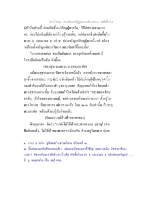 ประโยค๒ - พระธัมมปทัฏฐกถาแปล ภาค ๓ - หนาที่ 254
ดําริเห็นปานนี้ ยอมเกิดขึ้นแกภิกษุผูพาลใด, วิปสสนามรรคและ
ผล ยอมไมเจริญทีเดียวแกภิกษุผูพาลนั้น, แตตัณหาซึ่งบังเกิดขึ้นใน
ทวาร ๖ และมานะ ๙ อยาง๑
ยอมเจริญแกภิกษุผูพาลนั้นอยางเดียว
เหมือนน้ําเจริญแกทะเลในเวลาพระจันทรขึ้นฉะนั้น๒
.
ในกาลจบเทศนา ชนเปนอันมาก บรรลุอริยผลทั้งหลาย มี
โสดาปตติผลเปนตน ดังนี้แล.
[พระสุธรรมเถระบรรลุพระอรหัต]
แมพระสุธรรมเถระ ฟงพระโอวาทนี้แลว ถวายบังคมพระศาสดา
ลุกขึ้นจากอาสนะ กระทําประทักษิณแลว ไปกับภิกษุผูเปนอนุทูตนั้น
กระทําคืนอาบัติในคลองจักษุของอุบาสก ยังอุบาสกใหอดโทษแลว.
พระสุธรรมเถระนั้น อันอุบาสกใหอดโทษดวยคําวา "กระผมอดโทษ
ขอรับ, ถาโทษของกระผมมี, ขอทานจงอดโทษแกกระผม" ตั้งอยูใน
พระโอวาท ที่พระศาสดาประทานแลว โดย ๒-๓ วันเทานั้น ก็บรรลุ
พระอรหัต พรอมดวยปฏิสัมภิทาแลว.
[จิตตคฤหบดีไปเฝาพระศาสดา]
ฝายอุบาสก คิดวา "เรายังไมไดเฝาพระศาสดาเลย บรรลุโสดา-
ปตตีผลแลว, ไมไดเฝาพระศาสดาเหมือนกัน ดํารงอยูในอนาคามิผล,
๑. มานะ ๙ อยาง ดูพิสดารในธรรมวิภาค ปริเฉทที่ ๒.
๒. นี้แปลตามฉบับสีหลและยุโรป แตตามฉบับของเราที่ใชอยู เวลาแปลเติม นิสฺสาย เขามา.
แปลวา ตัณหาอันจะอาศัยฉันทะเปนตน เกิดขึ้นในทวาร ๖ และมานะ ๙ อยางยอมเจริญแก . . .,
สี. ยุ. ฉนฺทาทโย เปน จนฺโททเย.
 