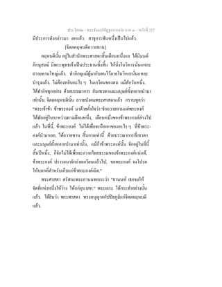ประโยค๒ - พระธัมมปทัฏฐกถาแปล ภาค ๓ - หนาที่ 257
มีประการดังกลาวมา ตกแลว. สาธุการพันหนึ่งเปนไปแลว.
[จิตตคฤหบดีถวายทาน]
คฤหบดีนั้น อยูในสํานักพระศาสดาสิ้นเดือนหนึ่งแล ไดนิมนต
ภิกษุสงฆ มีพระพุทธเจาเปนประธานทั้งสิ้น ใหนั่งในวิหารนั่นแหละ
ถวายทานใหญแลว. ทําภิกษุแมผูมากับตนไวภายในวิหารนั่นแหละ
บํารุงแลว. ไมตองหยิบอะไร ๆ ในเกวียนของตน แมสักวันหนึ่ง.
ไดทํากิจทุกอยาง ดวยบรรณาการ อันเทวดาและมนุษยทั้งหลายนํามา
เทานั้น. จิตตคฤหบดีนั้น ถวายบังคมพระศาสดาแลว กราบทูลวา
"พระเจาขา ขาพระองค มาดวยตั้งใจวา 'จักถวายทานแดพระองค
ไดพักอยูในระหวางทางเดือนหนึ่ง, เดือนหนึ่งของขาพระองคลวงไป
แลว ในที่นี้, ขาพระองค ไมไดเพื่อจะถือเอาของอะไร ๆ ที่ขาพระ-
องคนํามาเลย, ไดถวายทาน สิ้นกาลเทานี้ ดวยบรรณาการที่เทวดา
และมนุษยทั้งหลายนํามาเทานั้น, แมถาขาพระองคนั้น จักอยูในที่นี้
สิ้นปหนึ่ง, ก็จักไมไดเพื่อจะถวายไทยธรรมของขาพระองคแนแท,
ขาพระองค ปรารถนาจักถายเกวียนแลวไป, ขอพระองค จงโปรด
ใหบอกที่สําหรับเก็บแกขาพระองคเถิด."
พระศาสดา ตรัสกะพระอานนทเถระวา "อานนท เธอจงให
จัดที่แหงหนึ่งใหวาง ใหแกอุบาสก." พระเถระ ไดกระทําอยางนั้น
แลว. ไดยินวา พระศาสดา ทรงอนุญาตกัปปยภูมิแกจิตตคฤหบดี
แลว.
 