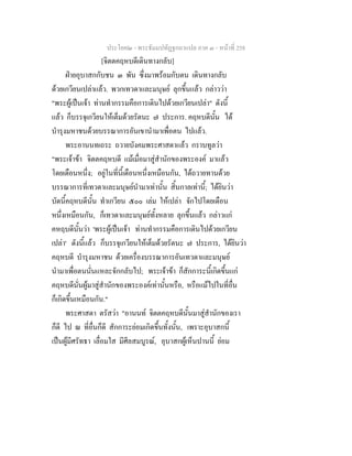 ประโยค๒ - พระธัมมปทัฏฐกถาแปล ภาค ๓ - หนาที่ 258
[จิตตคฤหบดีเดินทางกลับ]
ฝายอุบาสกกับชน ๓ พัน ซึ่งมาพรอมกับตน เดินทางกลับ
ดวยเกวียนเปลาแลว. พวกเทวดาและมนุษย ลุกขึ้นแลว กลาววา
"พระผูเปนเจา ทานทํากรรมคือการเดินไปดวยเกวียนเปลา" ดังนี้
แลว ก็บรรจุเกวียนใหเต็มดวยรัตนะ ๗ ประการ. คฤหบดีนั้น ได
บํารุงมหาชนดวยบรรณาการอันเขานํามาเพื่อตน ไปแลว.
พระอานนทเถระ ถวายบังคมพระศาสดาแลว กราบทูลวา
"พระเจาขา จิตตคฤหบดี แมเมื่อมาสูสํานักของพระองค มาแลว
โดยเดือนหนึ่ง; อยูในที่นี้เดือนหนึ่งเหมือนกัน, ไดถวายทานดวย
บรรณาการที่เทวดาและมนุษยนํามาเทานั้น สิ้นกาลเทานี้; ไดยินวา
บัดนี้คฤหบดีนั้น ทําเกวียน ๕๐๐ เลม ใหเปลา จักไปโดยเดือน
หนึ่งเหมือนกัน, ก็เทวดาและมนุษยทั้งหลาย ลุกขึ้นแลว กลาวแก
คหฤบดีนั้นวา 'พระผูเปนเจา ทานทํากรรมคือการเดินไปดวยเกวียน
เปลา' ดังนี้แลว ก็บรรจุเกวียนใหเต็มดวยรัตนะ ๗ ประการ, ไดยินวา
คฤหบดี บํารุงมหาชน ดวยเครื่องบรรณาการอันเทวดาและมนุษย
นํามาเพื่อตนนั่นแหละจักกลับไป; พระเจาขา ก็สักการะนี้เกิดขึ้นแก
คฤหบดีนั่นผูมาสูสํานักของพระองคเทานั้นหรือ, หรือแมไปในที่อื่น
ก็เกิดขึ้นเหมือนกัน."
พระศาสดา ตรัสวา "อานนท จิตตคฤหบดีนั้นมาสูสํานักของเรา
ก็ดี ไป ณ ที่อื่นก็ดี สักการะยอมเกิดขึ้นทั้งนั้น, เพราะอุบาสกนี้
เปนผูมีศรัทธา เลื่อมใส มีศีลสมบูรณ, อุบาสกผูเห็นปานนี้ ยอม
 