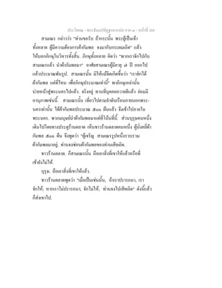 ประโยค๒ - พระธัมมปทัฏฐกถาแปล ภาค ๓ - หนาที่ 268
สามเณร กลาววา "ทานขอรับ ถากระนั้น พระผูเปนเจา
ทั้งหลาย ผูมีความตองการผากัมพล จงมากับกระผมเถิด" แลว
ใหบอกภิกษุในวิหารทั้งสิ้น. ภิกษุทั้งหลาย คิดวา "พวกเราจักไปกับ
สามเณรแลว นําผากัมพลมา" อาศัยสามเณรผูมีอายุ ๗ ป ออกไป
แลวประมาณพันรูป. สามเณรนั้น มิใหแมจิตเกิดขึ้นวา "เราจักได
ผากัมพล แตที่ไหน เพื่อภิกษุประมาณเทานี้" พาภิกษุเหลานั้น
บายหนาสูพระนครไปแลว. จริงอยู ทานที่บุคคลถวายดีแลว ยอมมี
อานุภาพเชนนี้. สามเณรนั้น เที่ยวไปตามลําดับเรือนภายนอกพระ-
นครเทานั้น ไดผากัมพลประมาณ ๕๐๐ ผืนแลว จึงเขาไปภายใน
พระนคร. พวกมนุษยนําผากัมพลมาแตที่โนนที่นี้. สวนบุรุษคนหนึ่ง
เดินไปโดยทางประตูรานตลาด เห็นชาวรานตลาดคนหนึ่ง ผูนั่งคลี่ผา
กัมพล ๕๐๐ ผืน จึงพูดวา "ผูเจริญ สามเณรรูปหนึ่งรวบรวม
ผากัมพลมาอยู, ทานจงซอนผากัมพลของทานเสียเถิด.
ชาวรานตลาด. ก็สามเณรนั้น ถือเอาสิ่งที่เขาใหแลวหรือที่
เขายังไมให.
บุรุษ. ถือเอาสิ่งที่เขาใหแลว.
ชาวรานตลาดพูดวา "เมื่อเปนเชนนั้น, ถาเราปรารถนา, เรา
จักให; หากเราไมปรารถนา, จักไมให; ทานจงไปเสียเถิด" ดังนี้แลว
ก็สงเขาไป.
 