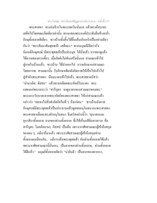ประโยค๒ - พระธัมมปทัฏฐกถาแปล ภาค ๓ - หนาที่ 277
พระศาสดา ทรงหมจีวรในพระเชตวันนั่นแล แลวทรงถือบาตร
เสด็จไปโดยขณะจิตเดียวเทานั้น ทรงแสดงพระองคประทับยืนขางหนา
ภิกษุทั้งหลายทีเดียว. ชาวบานทั้งสิ้นไดตื่นเตนเอิกเกริกเปนอยางเดียว
กันวา "พระสัมมาสัมพุทธเจา เสด็จมา." พวกมนุษยมีจิตราเริง
นิมนตภิกษุสงฆ มีพระพุทธเจาเปนประมุข ใหนั่งแลว ถวายยาคูแลว
ไดถวายของควรเคี้ยว. เมื่อภัตยังไมทันเสร็จนั่นแล สามเณรเขาไป
สูภายในบานแลว. ชาวบาน ไดนําออกไป ถวายภิกษาแกสามเณร
โดยเคารพ. สามเณรนั้น รับภิกษาเพียงยังอัตภาพใหเปนไปแลวไป
สูสํานักพระศาสดา นอมบาตรเขาไปแลว. พระศาสดาตรัสวา
"นํามาเถิด ติสสะ" แลวทรงเหยียดพระหัตถรับบาตร ทรง
แสดงแกพระเถระวา "สารีบุตร จงดูบาตรของสามเณรของเธอ."
พระเถระรับบาตรจากพระหัตถของพระศาสดา ใหแกสามเณรแลว
กลาววา "เธอจงไปสั่งทําภัตกิจในที่ ๆ ถึงแกตน." ชาวบานอังคาส
ภิกษุสงฆมีพระพุทธเจาเปนประธานแลวทูลขออนุโมทนากะพระศาสดา.
พระศาสดาเมื่อจะทรงทําอนุโมทนา จึงตรัสอยางนี้วา "อุบาสกและ
อุบาสิกาทั้งหลาย ลาภของทานทั้งหลาย ซึ่งไดเห็นอสีติมหาสาวก คือ
สารีบุตร โมคคัลลานะ กัสสป เปนตน เพราะอาศัยสามเณรผูเขาถึงสกุล
ของตน ๆ, แมเราก็มาแลว เพราะอาศัยสามเณรผูเขาถึงสกุลทาน
ทั้งหลายเหมือนกัน, แมการเห็นพระพุทธเจา อันทานทั้งหลายไดแลว
เพราะอาศัยสามเณรนี้นั่นเอง, เปนลาภของทานทั้งหลาย, ทานทั้งหลาย
ไดดีแลว." มนุษยทั้งหลายคิดวา "นายินดี ! เปนลาภของพวกเรา,
 