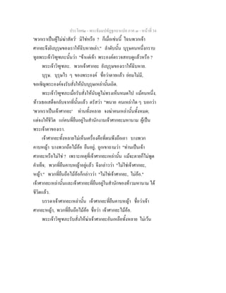 ประโยค๒ - พระธัมมปทัฏฐกถาแปล ภาค ๓ - หนาที่ 34
'พวกเราเปนผูไมฆาสัตว' มิใชหรือ ? ก็เมื่อเชนนี้ ไฉนพวกเจา
ศากยะจึงยิงบุรุษของเราใหฉิบหายเลา." ลําดับนั้น บุรุษคนหนึ่งกราบ
ทูลพระเจาวิฑูฑภะนั้นวา "ขาแตเจา พระองคตรวจสอบดูแลวหรือ ?
พระเจาวิฑูฑภะ. พวกเจาศากยะ ยังบุรุษของเราใหฉิบหาย.
บุรุษ. บุรุษไร ๆ ของพระองค ชื่อวาตายแลว ยอมไมมี,
ขอเชิญพระองคจงรับสั่งใหนับบุรุษเหลานั้นเถิด.
พระเจาวิฑูฑภะเมื่อรับสั่งใหนับดูไมทรงเห็นหมดไป แมคนหนึ่ง.
ทาวเธอเสด็จกลับจากที่นั้นแลว ตรัสวา "พนาย คนเหลาใด ๆ บอกวา
'พวกเราเปนเจาศากยะ' ทานทั้งหลาย จงฆาคนเหลานั้นทั้งหมด;
แตจงใหชีวิต แกคนที่ยืนอยูในสํานักงานเจาศากยะมหานาม ผูเปน
พระเจาตาของเรา.
เจาศากยะทั้งหลายไมเห็นเครื่องคือที่ตนพึงถือเอา บางพวก
คาบหญา บางพวกถือไมออ ยืนอยู, ถูกเขาถามวา "ทานเปนเจา
ศากยะหรือไมใช ? เพราะเหตุที่เจาศากยะเหลานั้น แมจะตายก็ไมพูด
คําเท็จ; พวกที่ยืนคาบหญาอยูแลว จึงกลาววา "ไมใชเจาศากยะ,
หญา." พวกที่ยืนถือไมออก็กลาววา "ไมใชเจาศากยะ, ไมออ."
เจาศากยะเหลานั้นและเจาศากยะที่ยืนอยูในสํานักของทาวมหานาม ได
ชีวิตแลว.
บรรดาเจาศากยะเหลานั้น เจาศากยะที่ยืนคาบหญา ชื่อวาเจา
ศากยะหญา, พวกที่ยืนถือไมออ ชื่อวา เจาศากยะไมออ.
พระเจาวิฑูฑภะรับสั่งใหฆาเจาศากยะอันเหลือทั้งหลาย ไมเวน
 
