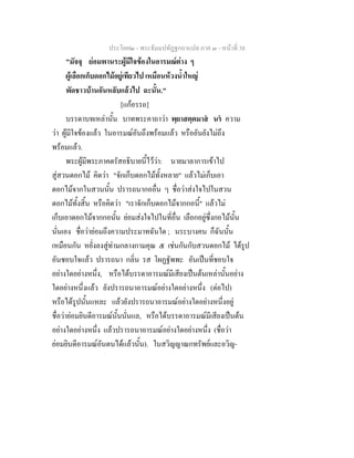 ประโยค๒ - พระธัมมปทัฏฐกถาแปล ภาค ๓ - หนาที่ 38
"มัจจุ ยอมพานระผูมีใจของในอารมณตาง ๆ
ผูเลือกเก็บดอกไมอยูเทียวไป เหมือนหวงน้ําใหญ
พัดชาวบานอันหลับแลวไป ฉะนั้น."
[แกอรรถ]
บรรดาบทเหลานั้น บาทพระคาถาวา พฺยาสตฺตมาส นร ความ
วา ผูมีใจของแลว ในอารมณอันถึงพรอมแลว หรืออันยังไมถึง
พรอมแลว.
พระผูมีพระภาคตรัสอธิบายนี้ไววา: นายมาลาการเขาไป
สูสวนดอกไม คิดวา "จักเก็บดอกไมทั้งหลาย" แลวไมเก็บเอา
ดอกไมจากในสวนนั้น ปรารถนากออื่น ๆ ชื่อวาสงใจไปในสวน
ดอกไมทั้งสิ้น หรือคิดวา "เราจักเก็บดอกไมจากกอนี้" แลวไม
เก็บเอาดอกไมจากกอนั้น ยอมสงใจไปในที่อื่น เลือกอยูซึ่งกอไมนั้น
นั่นเอง ชื่อวายอมถึงความประมาทฉันใด ; นระบางคน ก็ฉันนั้น
เหมือนกัน หยั่งลงสูทามกลางกามคุณ ๕ เชนกันกับสวนดอกไม ไดรูป
อันชอบใจแลว ปรารถนา กลิ่น รส โผฏฐัพพะ อันเปนที่ชอบใจ
อยางใดอยางหนึ่ง, หรือไดบรรดาอารมณมีเสียงเปนตนเหลานั้นอยาง
ใดอยางหนึ่งแลว ยังปรารถนาอารมณอยางใดอยางหนึ่ง (ตอไป)
หรือไดรูปนั้นแหละ แลวยังปรารถนาอารมณอยางใดอยางหนึ่งอยู
ชื่อวายอมยินดีอารมณนั้นนั่นแล, หรือไดบรรดาอารมณมีเสียงเปนตน
อยางใดอยางหนึ่ง แลวปรารถนาอารมณอยางใดอยางหนึ่ง (ชื่อวา
ยอมยินดีอารมณอันตนไดแลวนั้น). ในสวิญญาณกทรัพยและอวิญ-
 