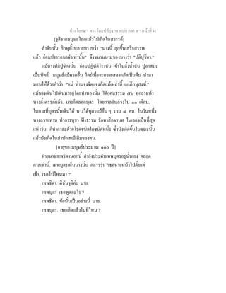 ประโยค๒ - พระธัมมปทัฏฐกถาแปล ภาค ๓ - หนาที่ 41
[จุติจากมนุษยโลกแลวไปเกิดในสวรรค]
ลําดับนั้น ภิกษุทั้งหลายทราบวา "นางนี้ ลุกขึ้นเสร็จสรรพ
แลว ยอมปรารถนาผัวเทานั้น" จึงขนานนามของนางวา "ปติปูชิกา."
แมนางปติปูชิกานั้น ยอมปฏิบัติโรงฉัน เขาไปตั้งน้ําฉัน ปูอาสนะ
เปนนิตย. มนุษยแมพวกอื่น ใครเพื่อจะถวายสลากภัตเปนตน นํามา
มอบใหดวยคําวา "แม ทานจงจัดแจงภัตแมเหลานี้ แกภิกษุสงฆ."
แมนางเดินไปเดินมาอยูโดยทํานองนั่น ไดกุศลธรรม ๕๖ ทุกยางเทา
นางตั้งครรภแลว. นางก็คลอดบุตร โดยกาลอันลวงไป ๑๐ เดือน.
ในกาลที่บุตรนั้นเดินได นางไดบุตรแมอื่น ๆ รวม ๔ คน. ในวันหนึ่ง
นางถวายทาน ทําการบูชา ฟงธรรม รักษาสิกขาบท ในเวลาเปนที่สุด
แหงวัน ก็ทํากาละดวยโรคชนิดใดชนิดหนึ่ง ซึ่งบังเกิดขึ้นในขณะนั้น
แลวบังเกิดในสํานักสามีเดิมของตน.
[อายุของมนุษยประมาณ ๑๐๐ ป]
ฝายนางเทพธิดานอกนี้ กําลังประดับเทพบุตรอยูนั่นเอง ตลอด
กาลเทานี้. เทพบุตรเห็นนางนั้น กลาววา "เธอหายหนาไปตั้งแต
เชา, เธอไปไหนมา ?"
เทพธิดา. ดิฉันจุติคะ นาย.
เทพบุตร เธอพูดอะไร ?
เทพธิดา. ขอนั้นเปนอยางนี้ นาย.
เทพบุตร. เธอเกิดแลวในที่ไหน ?
 