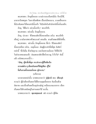 ประโยค๒ - พระธัมมปทัฏฐกถาแปล ภาค ๓ - หนาที่ 44
พระศาสดา. ภิกษุทั้งหลาย นางปรารถนาถึงสามีนั่น ก็หามิได,
มาลาภารีเทพบุตร ในดาวดึงสพิภพ เปนสามีของนาง, นางเคลื่อนจาก
ที่ประดับดอกไมของสามีนั้นแลว ไปบังเกิดในสํานักสามีนั้นนั่นแลอีก.
ภิกษุ. ไดยินวา อยางนั้นหรือ ? พระเจาขา.
พระศาสดา. อยางนั้น ภิกษุทั้งหลาย.
ภิกษุ. นาเวช ! ชีวิตของสัตวทั้งหลายนอย (จริง) พระเจาขา
เชาตรู นางอังคาสพวกขาพระองค ตอนเย็น ตามดวยพยาธิที่เกิดขึ้น.
พระศาสดา. อยางนั้น ภิกษุทั้งหลาย ชื่อวา ชีวิตของสัตว
ทั้งหลายนอย (จริง), เหตุนั้นแล มัจจุผูกระทําซึ่งที่สุด ยังสัตว
เหลานี้ ซึ่งไมอิ่ม ดวยวัตถุกาม และกิเลสกามนั่นแล ใหเปนไป
ในอํานาจของตนแลว ยอมพาเอาสัตวที่คร่ําครวญ ร่ําไรไป" ดังนี้
แลว ตรัสพระคาถานี้วา :-
"มัจจุ ผูทําซึ่งที่สุด กระทํานระผูมีใจของใน
อารมณตาง ๆ เลือกเก็บดอกไมอยูเทียว ผูไม
อิ่มในกามทั้งหลายนั่นแล สูอํานาจ."
[แกอรรถ]
บรรดาบทเหลานั้น บาทพระคาถาวา ปุปฺผานิ เหว ปจินนฺต
ความวา ผูมัวเลือกเก็บดอกไมคือกามคุณทั้งหลาย อันเนื่องดวย
อัตภาพ และเนื่องดวยเครื่องอุปกรณอยู เหมือนนายมาลาการ เลือก
เก็บดอกไมตางชนิดอยูในสวนดอกไม ฉะนั้น.
บาทพระคาถาวา พฺยาสตฺตมนส นร ความวา ผูมีจิต
 