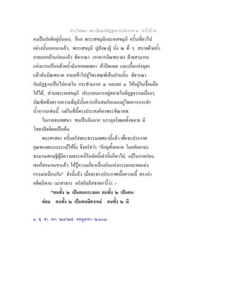 ประโยค๒ - พระธัมมปทัฏฐกถาแปล ภาค ๓ - หนาที่ 56
คงเปนปกติอยูนั่นเอง; ก็แล พระเสขมุนีและอเสขมุนี ครั้นเที่ยวไป
อยางนั้นออกมาแลว, พระเสขมุนี ปูสังฆาฏิ นั่ง ณ ที่ ๆ สบายดวยน้ํา
ภายนอกบานกอนแลว พิจารณา (อาหารบิณฑบาต) ดวยสามารถ
แหงการเปรียบดวยน้ํามันหยอดเพลา ผาปดแผล และเนื้อแหงบุตร
แลวฉันบิณฑบาต หลบเขาไปสูไพรสณฑเห็นปานนั้น พิจารณา
กัมมัฏฐานเปนไปภายใน กระทํามรรค ๔ และผล ๔ ใหอยูในเงื้อมมือ
ใหได, สวนพระอเสขมุนี ประกอบการอยูสลายในทิฏฐธรรมเนื่องๆ.
บัณฑิตพึงทราบความที่มุนีนั้นควรเห็นสมกับแมลงภูโดยการกระทํา
น้ําหวานเชนนี้. แตในที่นี้ทรงประสงคเอาพระขีณาสพ.
ในกาลจบเทศนา ชนเปนอันมาก บรรลุอริยผลทั้งหลาย มี
โสดาปตติผลเปนตน.
พระศาสดา ครั้นตรัสพระธรรมเทศนานี้แลว เพื่อจะประกาศ
คุณของพระเถระแมใหยิ่ง จึงตรัสวา "ภิกษุทั้งหลาย โมคคัลลานะ
ทรมานเศรษฐีผูมีความตระหนี่ในบัดนี้เทานั้นก็หาไม, แมในกาลกอน
เธอก็ทรมานเขาแลว ใหรูความเกี่ยวเนื่องกันแหงกรรมและผลแหง
กรรมเหมือนกัน" ดังนี้แลว เมื่อจะทรงประกาศเนื้อความนี้ ทรงนํา
อดีตนิทาน (มาสาธก) ตรัสอิลลีสชาดก๑
นี้วา :-
"คนทั้ง ๒ เปนคนกระจอก คนทั้ง ๒ เปนคน
คอม คนทั้ง ๒ เปนคนมีตาเหล คนทั้ง ๒ มี
๑. ขุ. ชา. เอก. ๒๗/๒๕. ตทฏกถา ๒/๑๖๓.
 