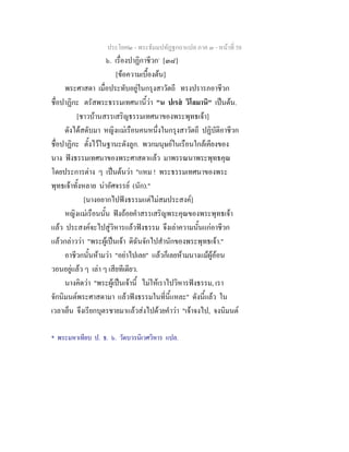 ประโยค๒ - พระธัมมปทัฏฐกถาแปล ภาค ๓ - หนาที่ 58
๖. เรื่องปาฏิกาชีวก*
[๓๘]
[ขอความเบื้องตน]
พระศาสดา เมื่อประทับอยูในกรุงสาวัตถี ทรงปรารภอาชีวก
ชื่อปาฏิกะ ตรัสพระธรรมเทศนานี้วา "น ปเรส วิโลมานิ" เปนตน.
[ชาวบานสรรเสริญธรรมเทศนาของพระพุทธเจา]
ดังไดสดับมา หญิงแมเรือนคนหนึ่งในกรุงสาวัตถี ปฏิบัติอาชีวก
ชื่อปาฏิกะ ตั้งไวในฐานะดังลูก. พวกมนุษยในเรือนใกลเคียงของ
นาง ฟงธรรมเทศนาของพระศาสดาแลว มาพรรณนาพระพุทธคุณ
โดยประการตาง ๆ เปนตนวา "แหม ! พระธรรมเทศนาของพระ
พุทธเจาทั้งหลาย นาอัศจรรย (นัก)."
[นางอยากไปฟงธรรมแตไมสมประสงค]
หญิงแมเรือนนั้น ฟงถอยคําสรรเสริญพระคุณของพระพุทธเจา
แลว ประสงคจะไปสูวิหารแลวฟงธรรม จึงเลาความนั้นแกอาชีวก
แลวกลาววา "พระผูเปนเจา ดิฉันจักไปสํานักของพระพุทธเจา."
อาชีวกนั้นหามวา "อยาไปเลย" แลวก็เลยหามนางแมผูออน
วอนอยูแลว ๆ เลา ๆ เสียทีเดียว.
นางคิดวา "พระผูเปนเจานี้ ไมใหเราไปวิหารฟงธรรม, เรา
จักนิมนตพระศาสดามา แลวฟงธรรมในที่นี้แหละ" ดังนี้แลว ใน
เวลาเย็น จึงเรียกบุตรชายมาแลวสงไปดวยคําวา "เจาจงไป, จงนิมนต
* พระมหาเทียบ ป. ธ. ๖. วัดบวรนิเวศวิหาร แปล.
 