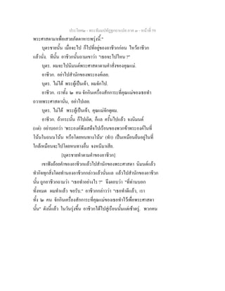 ประโยค๒ - พระธัมมปทัฏฐกถาแปล ภาค ๓ - หนาที่ 59
พระศาสดามาเพื่อเสวยภัตตาหารพรุงนี้."
บุตรชายนั้น เมื่อจะไป ก็ไปที่อยูของอาชีวกกอน ไหวอาชีวก
แลวนั่ง. ทีนั้น อาชีวกนั้นถามเขาวา "เธอจะไปไหน ?"
บุตร. ผมจะไปนิมนตพระศาสดาตามคําสั่งของคุณแม.
อาชีวก. อยาไปสํานักของพระองคเลย.
บุตร. ไมได พระผูเปนเจา, ผมจักไป.
อาชีวก. เราทั้ง ๒ คน จักกินเครื่องสักการะที่คุณแมของเธอทํา
ถวายพระศาสดานั่น, อยาไปเลย.
บุตร. ไมได พระผูเปนเจา, คุณแมจักดุผม.
อาชีวก. ถากระนั้น ก็ไปเถิด, ก็แล ครั้นไปแลว จงนิมนต
(แต) อยาบอกวา 'พระองคพึงเสด็จไปเรือนของพวกขาพระองคในที่
โนนในถนนโนน หรือโดยหนทางโนน' (ทํา) เปนเหมือนยืนอยูในที่
ใกลเหมือนจะไปโดยหนทางอื่น จงหนีมาเสีย.
[บุตรชายทําตามคําของอาชีวก]
เขาฟงถอยคําของอาชีวกแลวไปสํานักของพระศาสดา นิมนตแลว
ทํากิจทุกสิ่งโดยทํานองอาชีวกกลาวแลวนั่นแล แลวไปสํานักของอาชีวก
นั้น ถูกอาชีวกถามวา "เธอทําอยางไร ?" จึงตอบวา "ที่ทานบอก
ทั้งหมด ผมทําแลว ขอรับ." อาชีวกกลาววา "เธอทําดีแลว, เรา
ทั้ง ๒ คน จักกินเครื่องสักการะที่คุณแมของเธอทําไวเพื่อพระศาสดา
นั้น" ดังนี้แลว ในวันรุงขึ้น อาชีวกไดไปสูเรือนนั้นแตเชาตรู. พวกคน
 