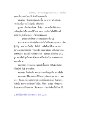 ประโยค๒ - พระธัมมปทัฏฐกถาแปล ภาค ๓ - หนาที่ 67
บุคคลประกอบชั่วและดี ยอมเปนกรรมหนัก.
พระราชา. ทานอยากลาวอยางนั้น, อยาทําความรังเกียจวา
'วันกอนเห็นเราแลวไมลุกขึ้น (ตอนรับ).'
อุบาสก. ขาแตสมมติเทพ ขึ้นชื่อวา สถานเปนที่เที่ยวของ
เหลาคฤหัสถ เปนสถานที่มีโทษ, ขอพระองคจงรับสั่งใหนิมนต
บรรพชิตรูปหนึ่งมาแลว จงใหบอกธรรมเถิด.
[พระอานนทสอนธรรมพระราชเทวีทั้ง ๒]
๑
พระราชาทรงสงฉัตตปาณิอุบาสกนั้นไปดวยพระกระแสวา "ดีละ
ผูเจริญ, ขอทานจงไปเถิด" ดังนี้แลว เสด็จไปสูที่เฝาพระศาสดา
ทูลขอกะพระศาสดาวา "ขาพระเจา พระนางมัลลิกาเทวีและพระนาง
วาสภขัตติยา พูดอยูวา 'จักเรียนธรรม' ขอพระองคกับภิกษุ ๕๐๐
รูป จงเสด็จไปสูเรือนของขาพระองคเนืองนิตย ทรงแสดงธรรมแก
หลอนทั้ง ๒."
พระศาสดา. ธรรมดาพระพุทธเจาทั้งหลาย ไปในที่แหงเดียว
เนืองนิตย ไมมี มหาบพิตร.
พระราชา. ถาอยางนั้น ขอจงประทานภิกษุรูปอื่น พระเจาขา.
พระศาสดา ไดทรงมอบใหเปนภาระแกพระอานนทเถระ. พระ
เถระ ไปแสดงพระบาลีแกพระนางเหลานั้นเนืองนิตย. ในพระนาง
เหลานั้น พระนางมัลลิกาเทวีไดเรียน ไดทอง (และ) ใหพระเถระ
รับรองพระบาลีโดยเคารพ. สวนพระนางวาสภขัตติยา ไมเรียน ไม
๑. พิมพเปนตัวอยางในสนามหลวง พ.ศ. ๒๔๕๖.
 