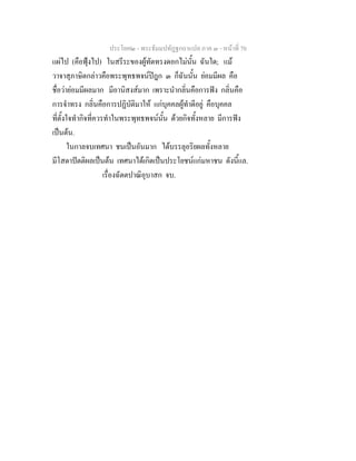 ประโยค๒ - พระธัมมปทัฏฐกถาแปล ภาค ๓ - หนาที่ 70
แผไป (คือฟุงไป) ในสรีระของผูทัดทรงดอกไมนั้น ฉันใด; แม
วาจาสุภาษิตกลาวคือพระพุทธพจนปฎก ๓ ก็ฉันนั้น ยอมมีผล คือ
ชื่อวายอมมีผลมาก มีอานิสงสมาก เพราะนํากลิ่นคือการฟง กลิ่นคือ
การจําทรง กลิ่นคือการปฏิบัติมาให แกบุคคลผูทําดีอยู คือบุคคล
ที่ตั้งใจทํากิจที่ควรทําในพระพุทธพจนนั้น ดวยกิจทั้งหลาย มีการฟง
เปนตน.
ในกาลจบเทศนา ชนเปนอันมาก ไดบรรลุอริยผลทั้งหลาย
มีโสดาปตติผลเปนตน เทศนาไดเกิดเปนประโยชนแกมหาชน ดังนี้แล.
เรื่องฉัตตปาณิอุบาสก จบ.
 