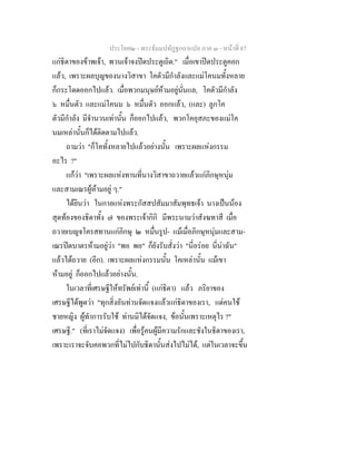 ประโยค๒ - พระธัมมปทัฏฐกถาแปล ภาค ๓ - หนาที่ 87
แกธิดาของขาพเจา, พวนเจาจงปดประตูเถิด." เมื่อเขาปดประตูคอก
แลว, เพราะผลบุญของนางวิสาขา โคตัวมีกําลังและแมโคนมทั้งหลาย
ก็กระโดดออกไปแลว. เมื่อพวกมนุษยหามอยูนั่นแล, โคตัวมีกําลัง
๖ หมื่นตัว และแมโคนม ๖ หมื่นตัว ออกแลว, (และ) ลูกโค
ตัวมีกําลัง มีจํานวนเทานั้น ก็ออกไปแลว, พวกโคอุสภะของแมโค
นมเหลานั้นก็ไดติดตามไปแลว.
ถามวา "ก็โคทั้งหลายไปแลวอยางนั้น เพราะผลแหงกรรม
อะไร ?"
แกวา "เพราะผลแหงทานที่นางวิสาขาถวายแลวแกภิกษุหนุม
และสามเณรผูหามอยู ๆ."
ไดยินวา ในกาลแหงพระกัสสปสัมมาสัมพุทธเจา นางเปนนอง
สุดทองของธิดาทั้ง ๗ ของพระเจากิกิ มีพระนามวาสังฆทาสี เมื่อ
ถวายเบญจโครสทานแกภิกษุ ๒ หมื่นรูป- แมเมื่อภิกษุหนุมและสาม-
เณรปดบาตรหามอยูวา "พอ พอ" ก็ยังรับสั่งวา "นี่อรอย นี่นาฉัน"
แลวไดถวาย (อีก). เพราะผลแหงกรรมนั้น โคเหลานั้น แมเขา
หามอยู ก็ออกไปแลวอยางนั้น.
ในเวลาที่เศรษฐีใหทรัพยเทานี้ (แกธิดา) แลว ภริยาของ
เศรษฐีไดพูดวา "ทุกสิ่งอันทานจัดแจงแลวแกธิดาของเรา, แตคนใช
ชายหญิง ผูทําการรับใช ทานมิไดจัดแจง, ขอนั้นเพราะเหตุไร ?"
เศรษฐี." (ที่เราไมจัดแจง) เพื่อรูคนผูมีความรักและชังในธิดาของเรา,
เพราะเราจะจับคอพวกที่ไมไปกับธิดานั้นสงไปไมได, แตในเวลาจะขึ้น
 