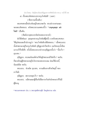 ประโยค๒ - คัณฐีพระธัมมปทัฏฐกถา ยกศัพทแปล ภาค ๑ - หนาที่ 108
๗. เรื่องพระติสสเถระชาวกรุงโกสัมพี* [ ๗๗ ]
[ ขอความเบื้องตน ]
พระศาสดาเมื่อประทับอยูในพระเชตวัน ทรงปรารภสามเณร
ของพระติสสเถระ ตรัสพระธรรมเทศนานี้วา " สนฺตนฺตสฺส มน
โหติ " เปนตน.
[ ศิษยบรรลุพระอรหัตกอนพระอาจารย ]
ดังไดสดับมา กุลบุตรชาวกรุงโกสัมพีผูหนึ่ง บวชในพระศาสนา
ไดอุปสมบทแลวปรากฏวา " พระโกสัมพีวาสิติสสเถระ. " เมื่อพระเถระ
นั้นจําพรรษาอยูในกรุงโกสัมพี อุปฏฐากนําไตรจีวร เนยใสและน้ําออย
มาวางไวใกลเทา. ครั้งนั้นพระเถระกลาวกะอุปฏฐากนั้นวา " นี้อะไร ?
อุบาสก. "
อุปฏฐาก. กระผมนิมนตทานใหอยูจําพรรษามิใชหรือ ? ขอรับ.
ก็พวกภิกษุผูจําพรรษาอยูในวิหารของพวกกระผม ยอมไดลาภนี้,
นิมนตเถิด ขอรับ.
พระเถระ. ชางเถิด อุบาสก, ความตองการดวยวัตถุนี้ ของ
เราไมมี.
อุปฏฐาก. เพราะเหตุอะไร ? ขอรับ.
พระเถระ. แมสามเณรผูเปนกัปปยการกในสํานักของเราก็ไมมี
ผูมีอายุ.
* พระมหาทองสา ป.ธ. ๖ (พระสุทธิสารสุธี) วัดบุปผาราม แปล.
 