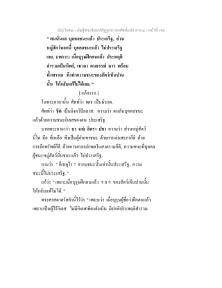 ประโยค๒ - คัณฐีพระธัมมปทัฏฐกถา ยกศัพทแปล ภาค ๑ - หนาที่ 166
" ตนนั่นแล บุคคลชนะแลว ประเสริฐ, สวน
หมูสัตวนอกนี้ บุคคลชนะแลว ไมประเสริฐ
เลย, (เพราะ) เมื่อบุรุษฝกตนแลว ประพฤติ
สํารวมเปนนิตย, เทวดา คนธรรพ มาร พรอม
ทั้งพรหม พึงทําความชนะของสัตวเห็นปาน
นั้น ใหกลับแพไมไดเลย. "
[ แกอรรถ ]
ในพระคาถานั้น ศัพทวา หเว เปนนิบาต.
ศัพทวา ชิต เปนลิงควิปลลาส. ความวา ตนอันบุคคลชนะ
แลวดวยความชนะกิเลสของตน ประเสริฐ.
บาทพระคาถาวา ยา จาย อิตรา ปชา ความวา สวนหมูสัตว
นี้ใด คือ ที่เหลือ พึงเปนผูอันเขาชนะ ดวยการเลนสะกาก็ดี ดวย
การฉอทรัพยก็ดี ดวยการครอบงําพลในสงครามก็ดี, ความชนะที่บุคคล
ผูชนะหมูสัตวนั้นชนะแลว ไมประเสริฐ.
ถามวา " ก็เหตุไร ? ความชนะนั้นเทานั้นประเสริฐ, ความ
ชนะนี้ไมประเสริฐ. "
แกวา " เพราะเมื่อบุรุษฝกตนแลว ฯ ล ฯ ของสัตวเห็นปานนั้น
ใหกลับแพไมได. "
พระศาสดาตรัสคํานี้ไววา " เพราะวา เมื่อบุรุษผูชื่อวาฝกตนแลว
เพราะเปนผูไรกิเลส ไมมีกิเลสเพียงดังเนิน มีปกติประพฤติสํารวม
 