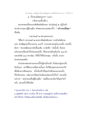 ประโยค๒ - คัณฐีพระธัมมปทัฏฐกถา ยกศัพทแปล ภาค ๑ - หนาที่ 176
๘. เรื่องอายุวัฒนกุมาร* [ ๘๘ ]
[ ขอความเบื้องตน ]
พระศาสดาเมื่อทรงอาศัยทีฆลัมพิกนคร ประทับอยู ณ กุฎีในปา๑
ทรงปรารภกุมารผูมีอายุยืน ตรัสพระธรรมเทศนานี้วา " อภิวาทนสีลิสฺส "
เปนตน.
[ พราหมณ ๒ สหายออกบวช ]
ไดยินวา พราหมณ ๒ คนชาวทีฆลัมพิกนคร บวชในลัทธิภาย
นอก บําเพ็ญตบะสิ้นกาลนาน ๔๘ ป. บรรดาพราหมณ ๒ คนนั้น คนหนึ่ง
คิดวา " ประเพณีของเราจักเสื่อมเสีย, เราจักสึก " ดังนี้แลว จึงขาย
บริขารตบะที่ตนทําไวแกคนเหลาอื่น ไดภรรยาพรอมดวยโค ๑๐๐ ตัว
และทรัพย ๑๐๐ กหาปณะ ใหตั้งไวเปนกองทุน. ครั้งนั้น ภรรยา
ของเขาคลอดเด็ก.
สวนสหายของเขานอกจากนี้ไปสูตางถิ่นแลว ก็กลับมาสูนครนั้น
อีกนั่นแล. เขาไดยินความที่สหายนั้นมา จึงไดพาบุตรและภรรยาไป
เพื่อตองการเยี่ยมสหาย, ครั้นถึงแลวใหบุตรในมือของมารดาแลว
ก็ไหวเองกอน. แมมารดาใหบุตรในมือของบิดาแลวก็ไหว. สหายนั้น
กลาววา " ขอทานจงเปนผูมีอายุยืน " แตเมื่อมารดาบิดาใหบุตรไหว
แลว, สหายนั้นไดนิ่งเสีย.
* พระมหาโปรง ป.ธ. ๙ วัดบวรนิเวศวิหาร แปล.
๑. กุฏิกศัพท แปลวา กระทอม ก็มี คําวา อรฺกุฏิกาย คงเปนกระทอมที่เขา
สรางไวในปา ไมใชสถานที่ประทับยั่งยืน เปนที่ประทับชั่วคราว.
 