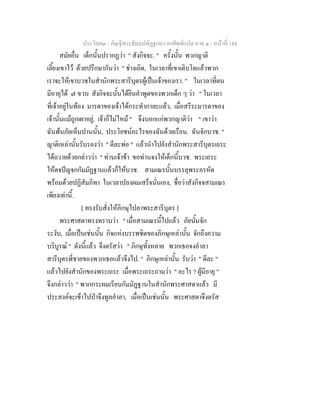 ประโยค๒ - คัณฐีพระธัมมปทัฏฐกถา ยกศัพทแปล ภาค ๑ - หนาที่ 184
สมัยอื่น เด็กนั้นปรากฏวา " สังกิจจะ. " ครั้งนั้น พวกญาติ
เลี้ยงเขาไว ดวยปรึกษากันวา " ชางเถิด, ในเวลาที่เขาเติบโตแลวพวก
เราจะใหเขาบวชในสํานักพระสารีบุตรผูเปนเจาของเรา. " ในเวลาที่ตน
มีอายุได ๗ ขวบ สังกิจจะนั้นไดยินคําพูดของพวกเด็ก ๆ วา " ในเวลา
ที่เจาอยูในทอง มารดาของเจาไดกระทํากาละแลว, เมื่อสรีระมารดาของ
เจานั้นแมถูกเผาอยู, เจาก็ไมไหม " จึงบอกแกพวกญาติวา " เขาวา
ฉันพนภัยเห็นปานนั้น, ประโยชนอะไรของฉันดวยเรือน. ฉันจักบวช. "
ญาติเหลานั้นรับรองวา " ดีละพอ " แลวนําไปยังสํานักพระสารีบุตรเถระ
ไดถวายดวยกลาววา " ทานเจาขา ขอทานจงใหเด็กนี้บวช. พระเถระ
ใหตจปญจกกัมมัฏฐานแลวก็ใหบวช. สามเณรนั้นบรรลุพระอรหัต
พรอมดวยปฏิสัมภิทา ในเวลาปลงผมเสร็จนั่นเอง, ชื่อวาสังกิจจสามเณร
เพียงเทานี้.
[ ทรงรับสั่งใหภิกษุไปลาพระสารีบุตร ]
พระศาสดาทรงทราบวา " เมื่อสามเณรนี้ไปแลว ภัยนั้นจัก
ระงับ, เมื่อเปนเชนนั้น กิจแหงบรรพชิตของภิกษุเหลานั้น จักถึงความ
บริบูรณ " ดังนี้แลว จึงตรัสวา " ภิกษุทั้งหลาย พวกเธอจงอําลา
สารีบุตรพี่ชายของพวกเธอแลวจึงไป. " ภิกษุเหลานั้น รับวา " ดีละ "
แลวไปยังสํานักของพระเถระ เมื่อพระเถระถามวา " อะไร ? ผูมีอายุ "
จึงกลาววา " พวกกระผมเรียนกัมมัฏฐานในสํานักพระศาสดาแลว มี
ประสงคจะเขาไปปาจึงทูลอําลา, เมื่อเปนเชนนั้น พระศาสดาจึงตรัส
 